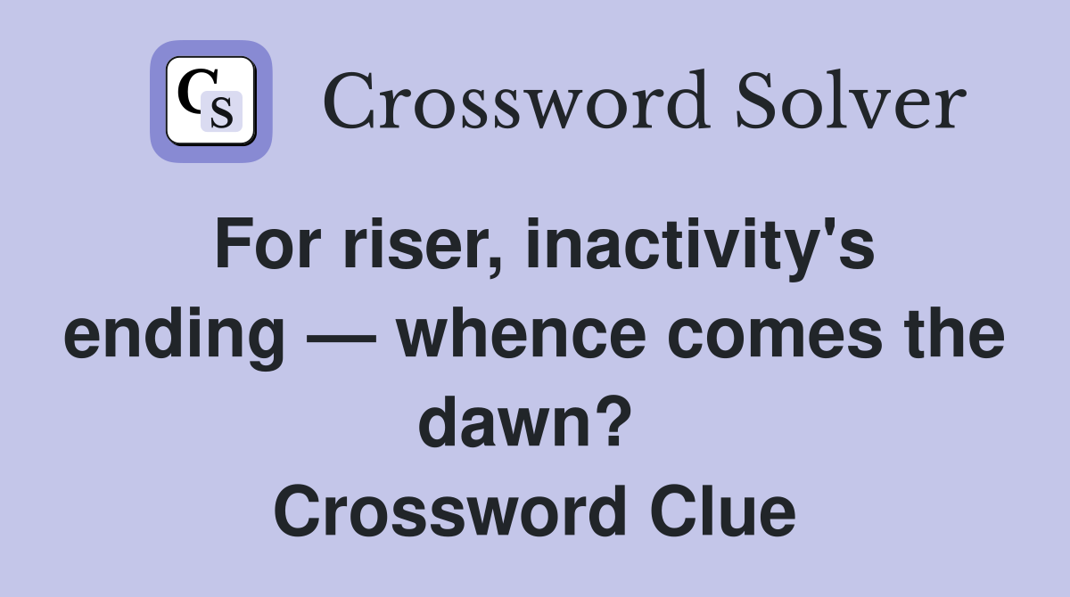 For riser, inactivity's ending — whence comes the dawn?  Crossword Clue