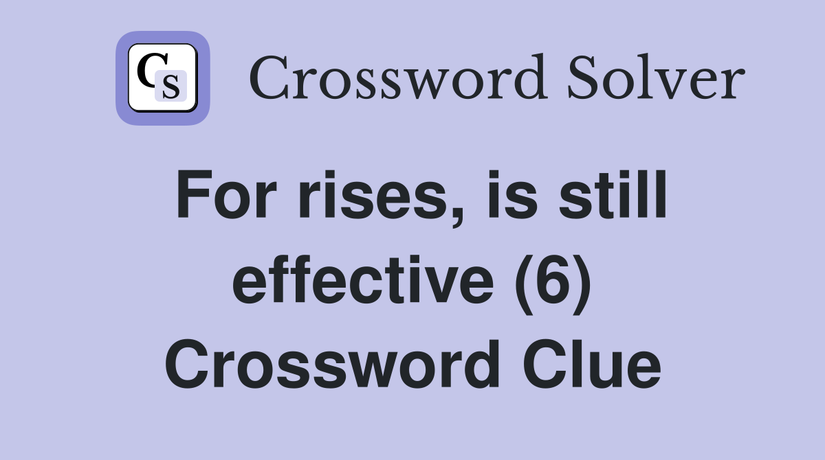 For rises, is still effective (6) Crossword Clue