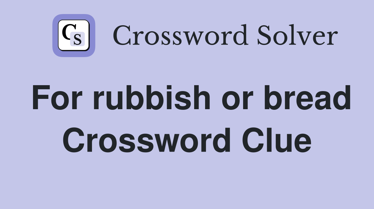 For rubbish or bread Crossword Clue
