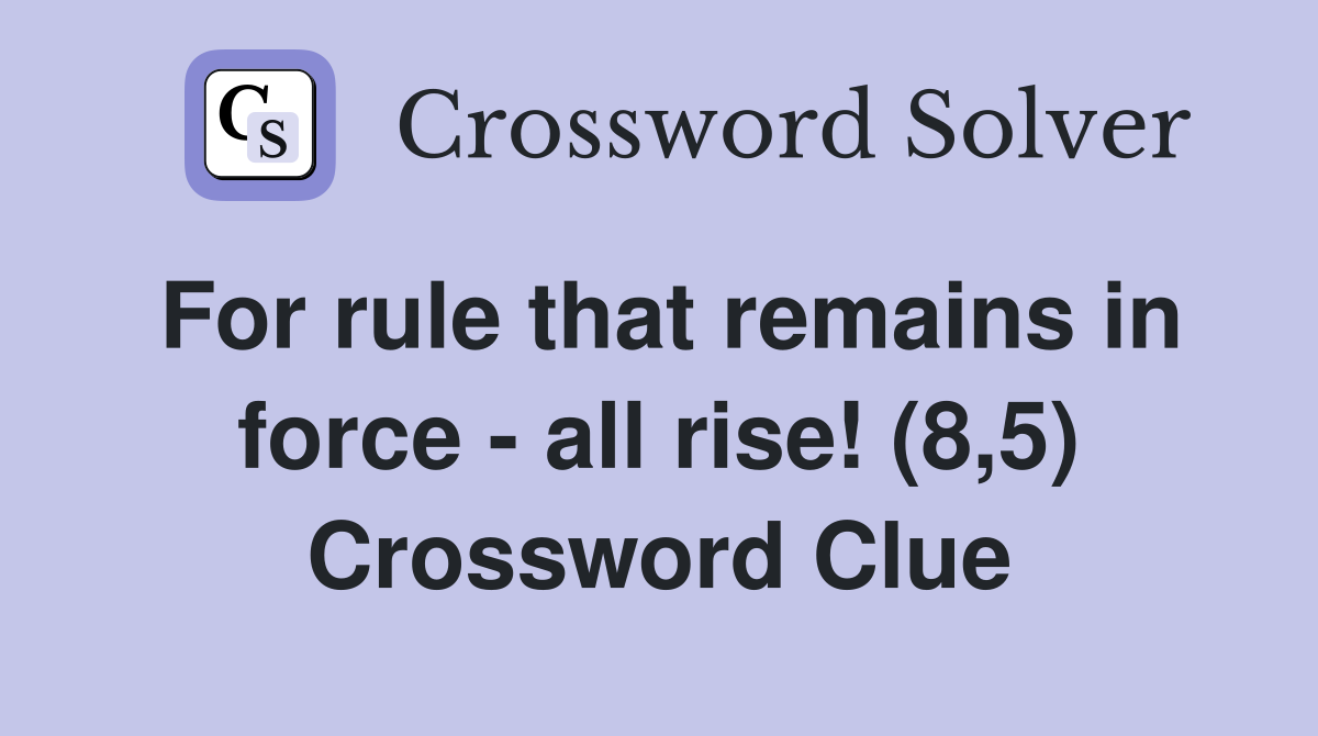 For rule that remains in force - all rise! (8,5) Crossword Clue