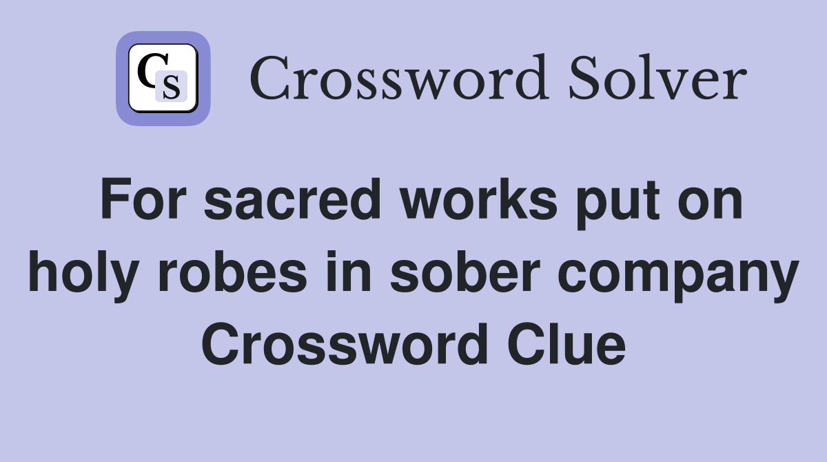 For sacred works put on holy robes in sober company Crossword Clue