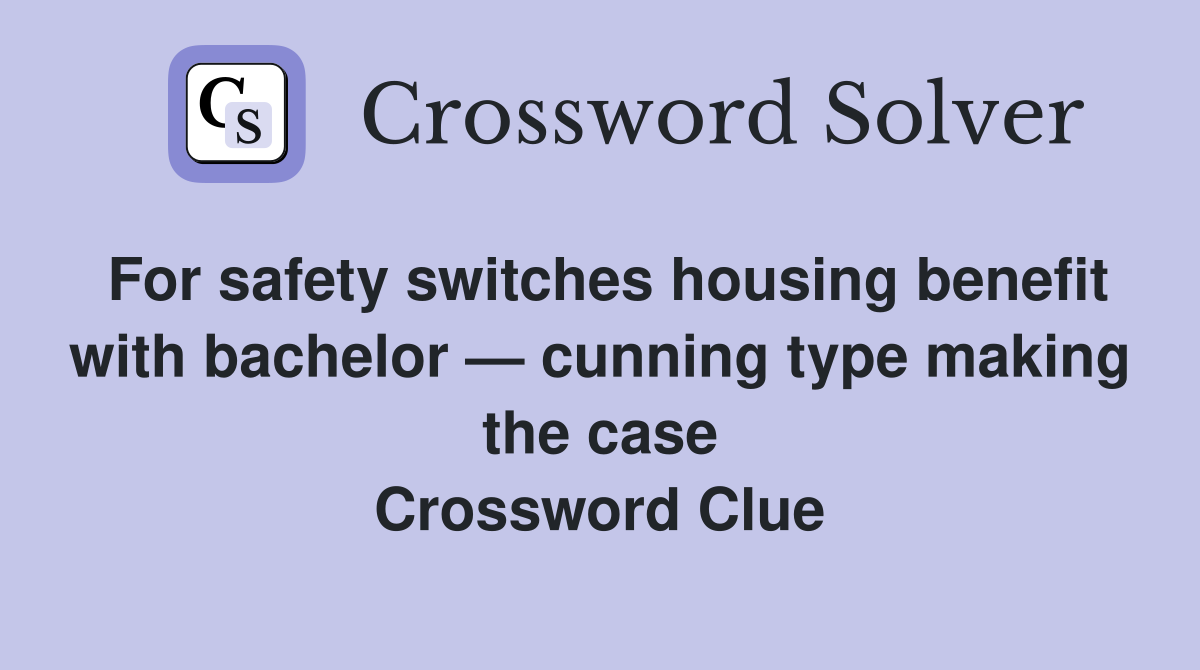 For safety switches housing benefit with bachelor — cunning type making the case Crossword Clue