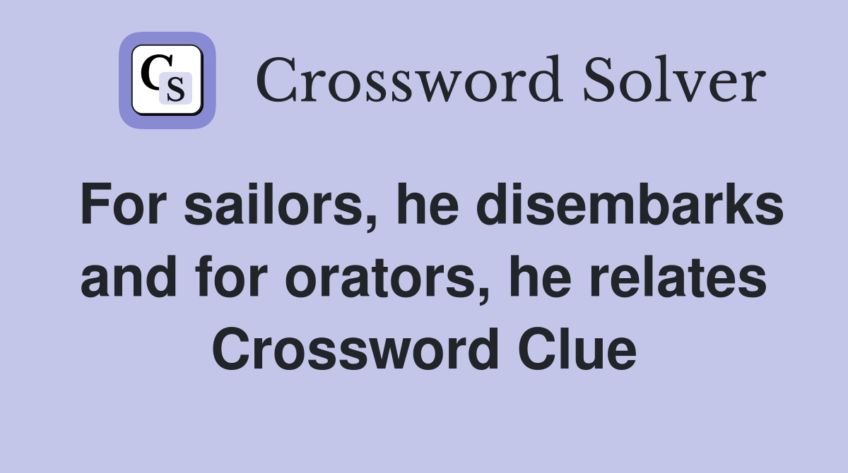 For sailors, he disembarks and for orators, he relates Crossword Clue