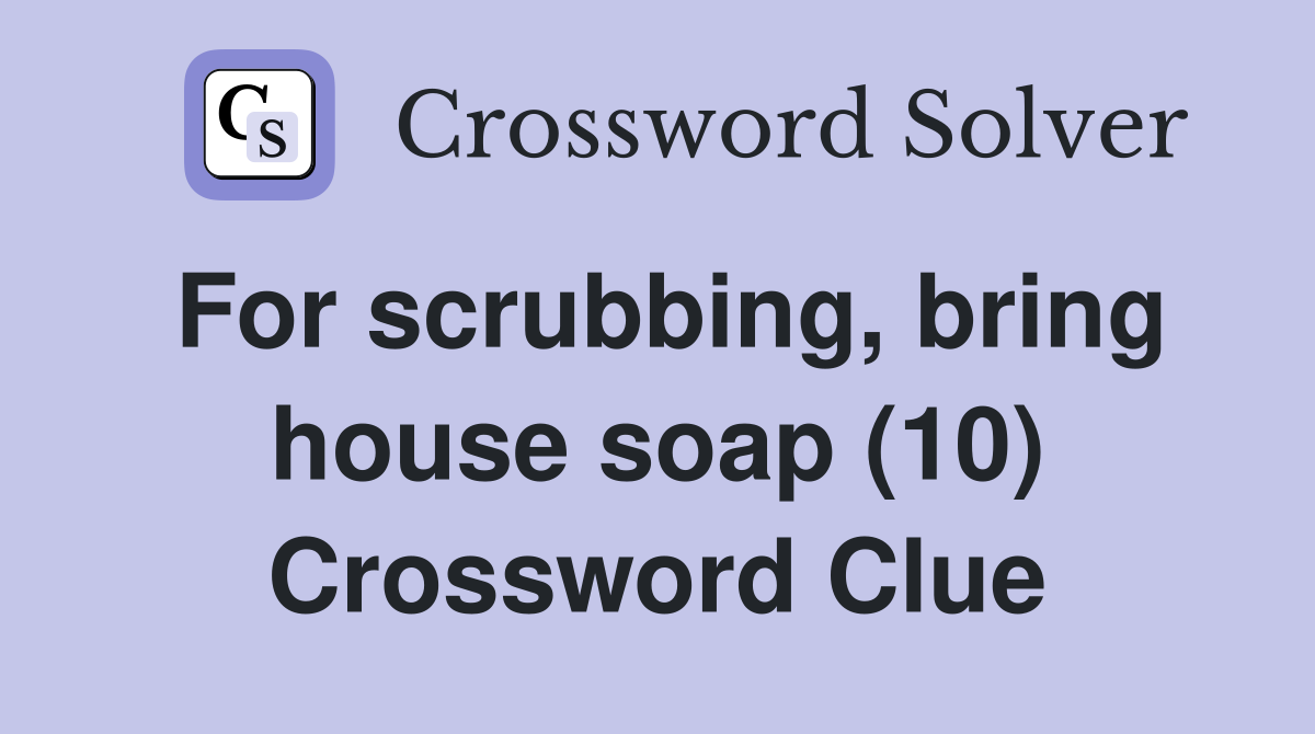 For scrubbing, bring house soap (10) Crossword Clue