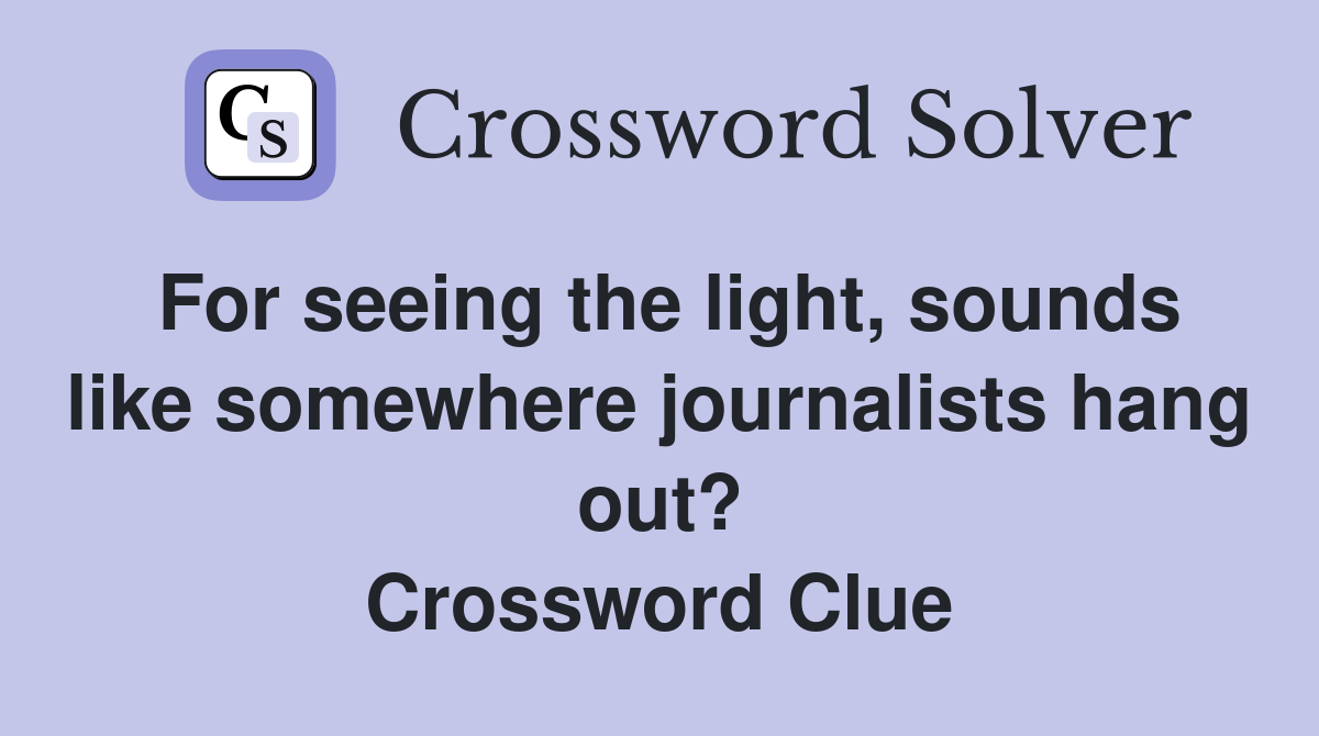 For seeing the light, sounds like somewhere journalists hang out? Crossword Clue
