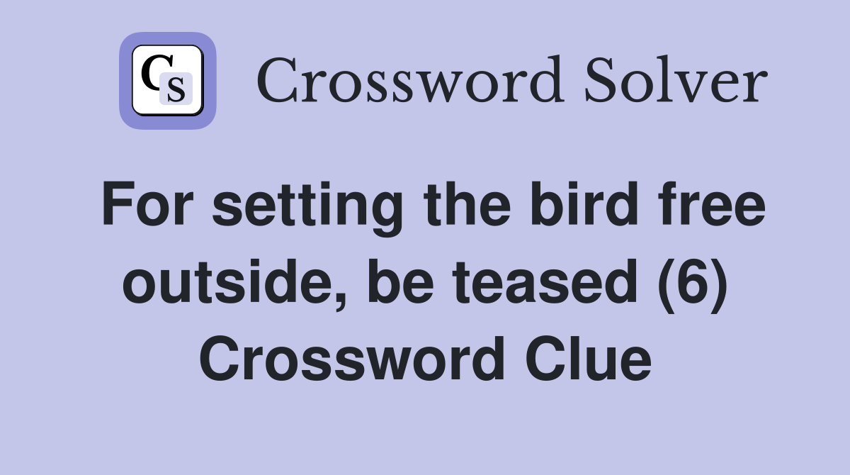 For setting the bird free outside, be teased (6) Crossword Clue