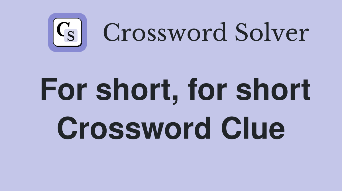 For short, for short Crossword Clue