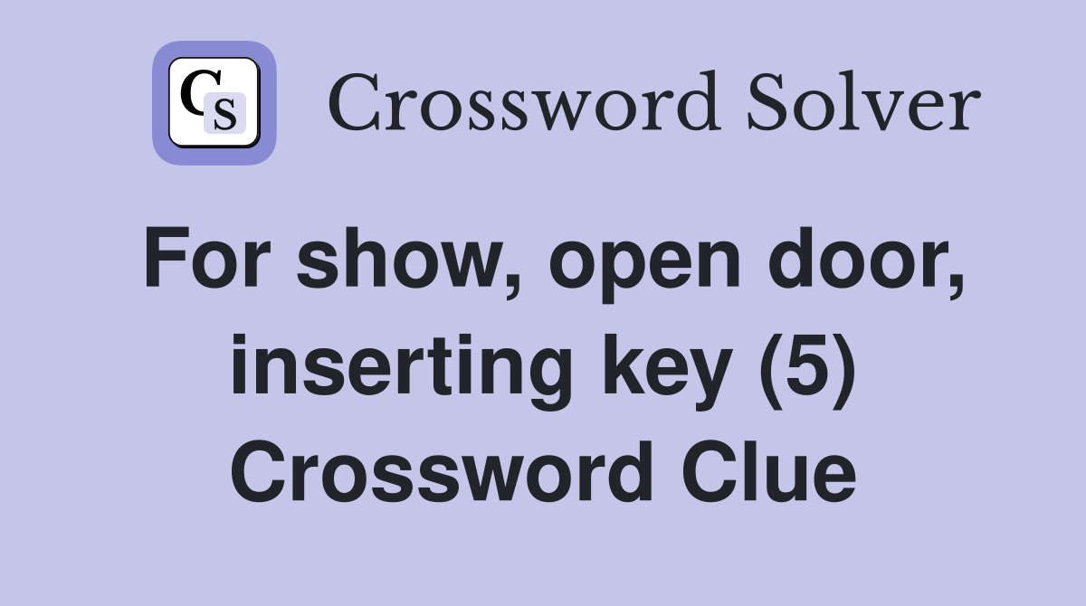 For show, open door, inserting key (5) Crossword Clue