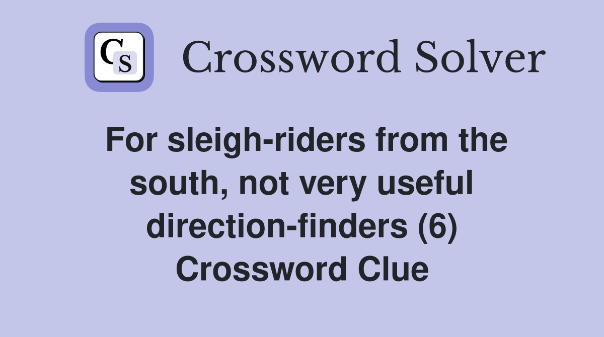 For sleigh-riders from the south, not very useful direction-finders (6) Crossword Clue