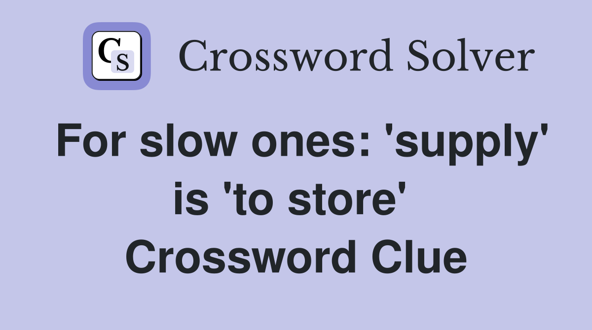 For slow ones: 'supply' is 'to store'  Crossword Clue
