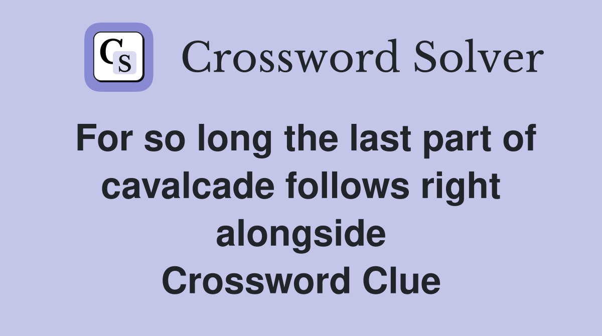For so long the last part of cavalcade follows right alongside Crossword Clue