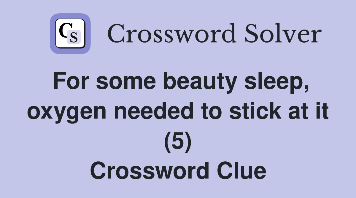 For some beauty sleep, oxygen needed to stick at it (5) Crossword Clue