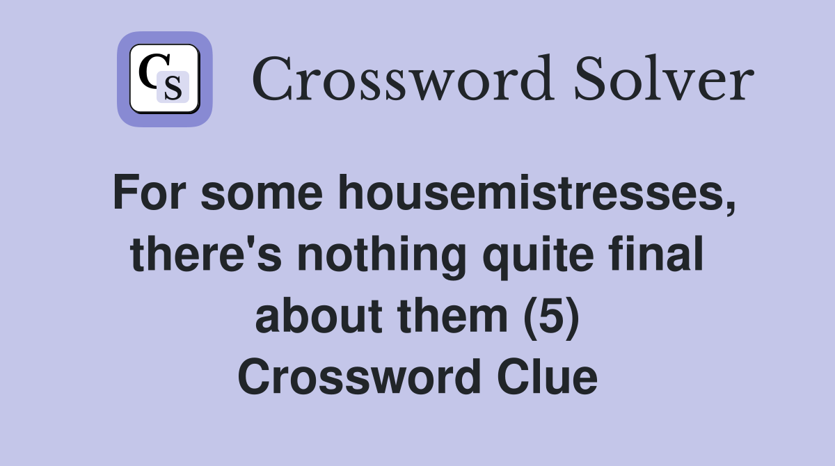 For some housemistresses, there's nothing quite final about them (5) Crossword Clue