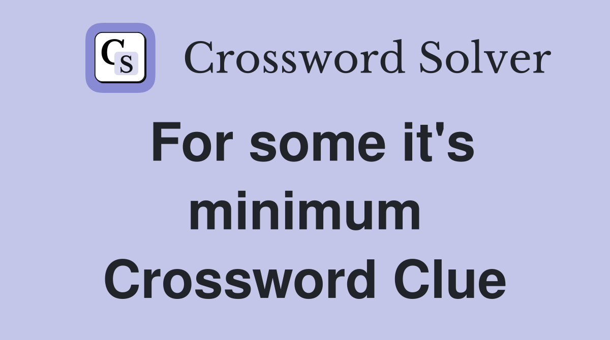 For some it's minimum Crossword Clue