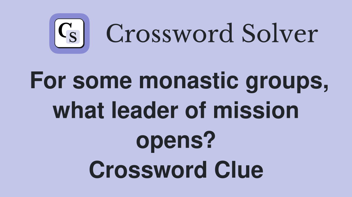 For some monastic groups, what leader of mission opens? Crossword Clue