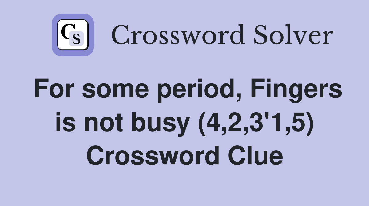 For some period, Fingers is not busy (4,2,3'1,5) Crossword Clue