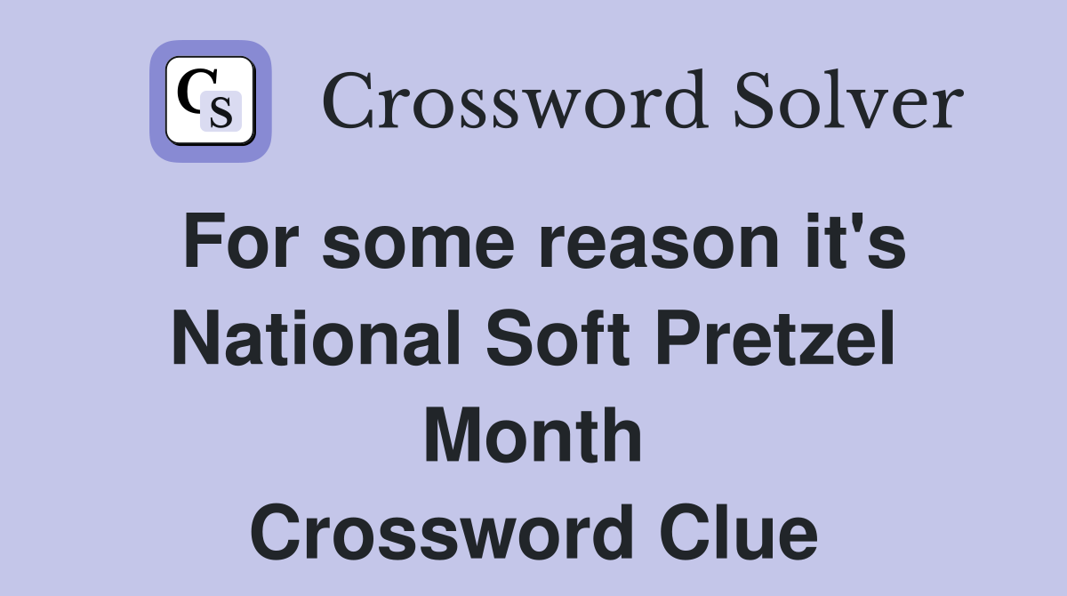 For some reason it's National Soft Pretzel Month Crossword Clue