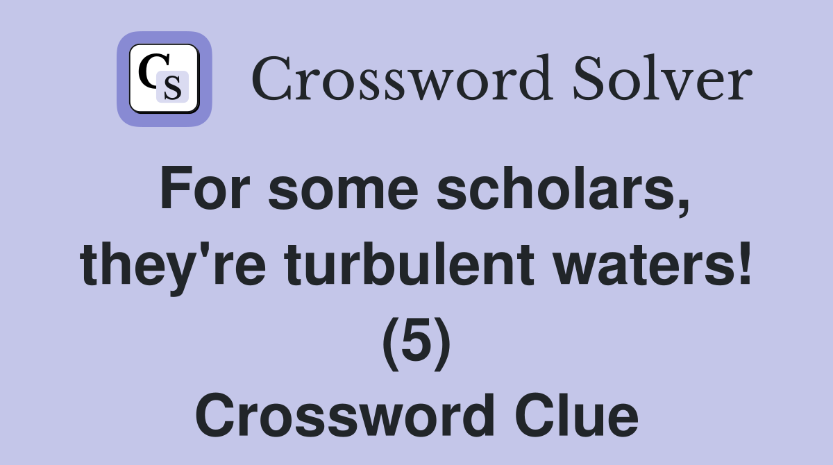 For some scholars, they're turbulent waters! (5) Crossword Clue