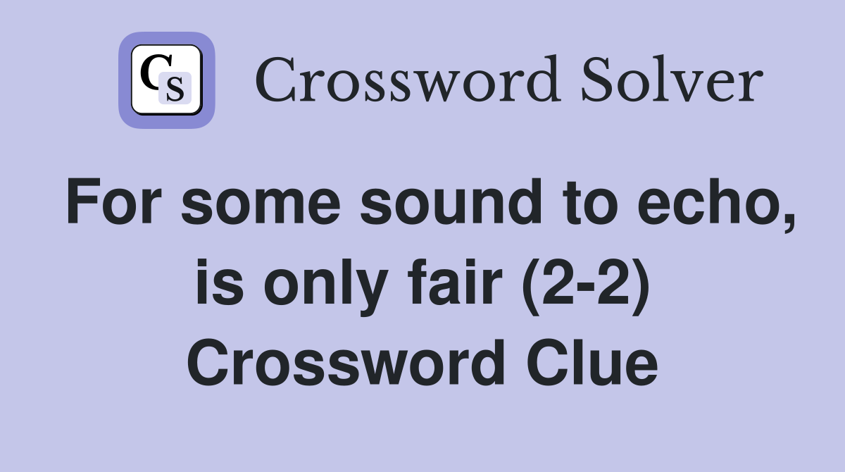 For some sound to echo, is only fair (2-2) Crossword Clue