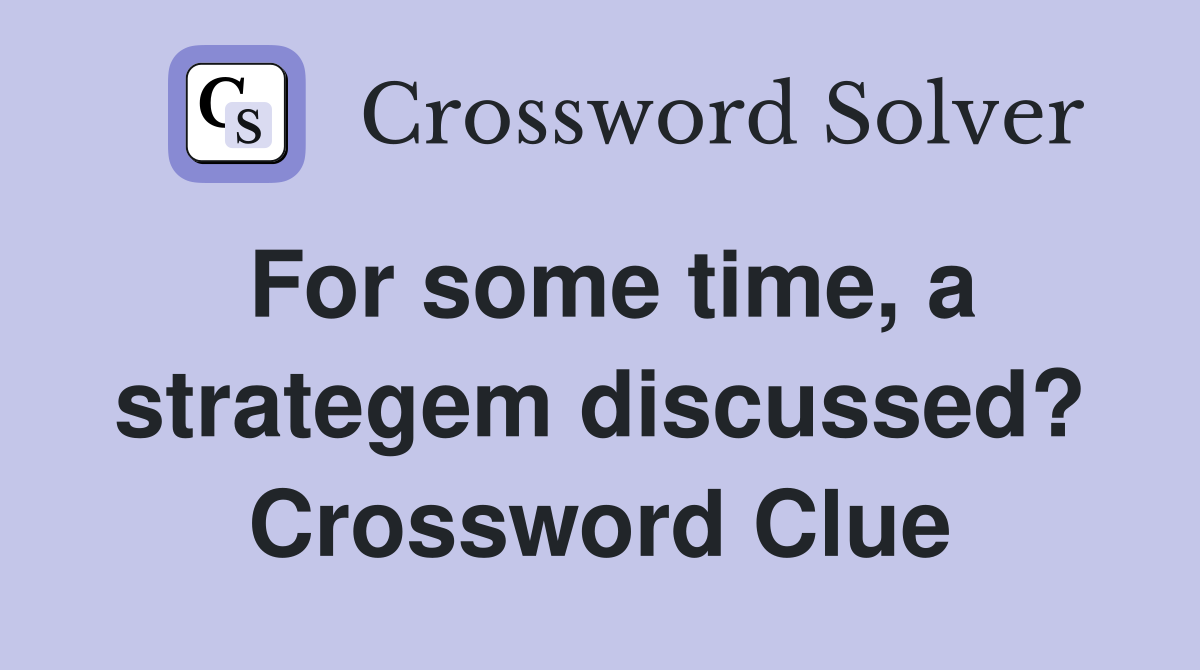 For some time, a strategem discussed? Crossword Clue
