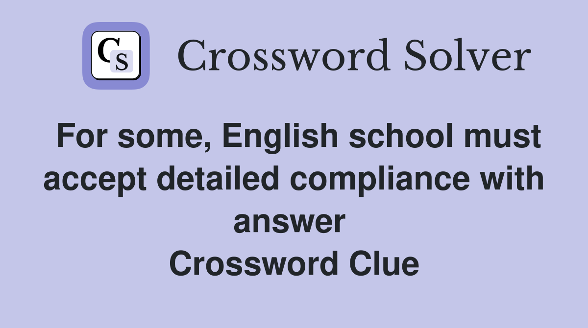 For some, English school must accept detailed compliance with answer  Crossword Clue