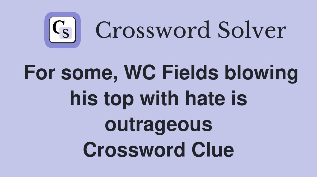 For some, WC Fields blowing his top with hate is outrageous Crossword Clue