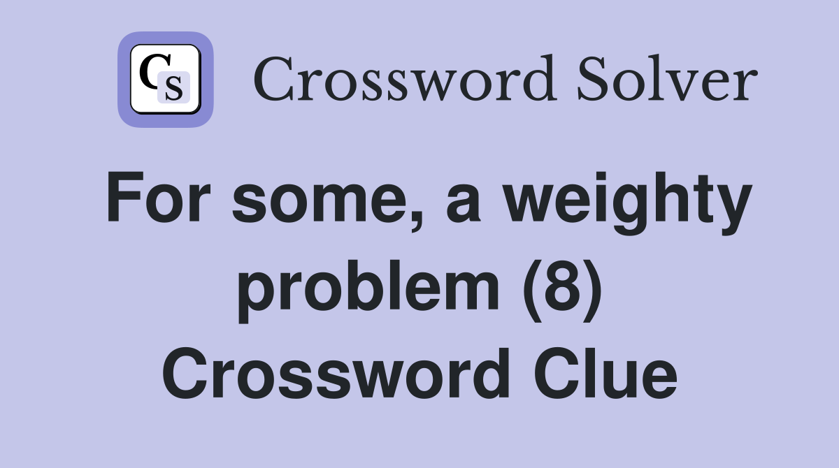 For some, a weighty problem (8) Crossword Clue