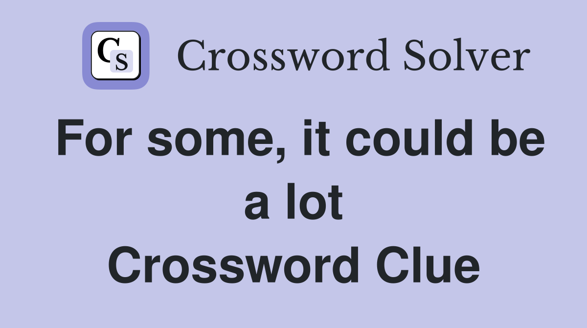 For some, it could be a lot Crossword Clue
