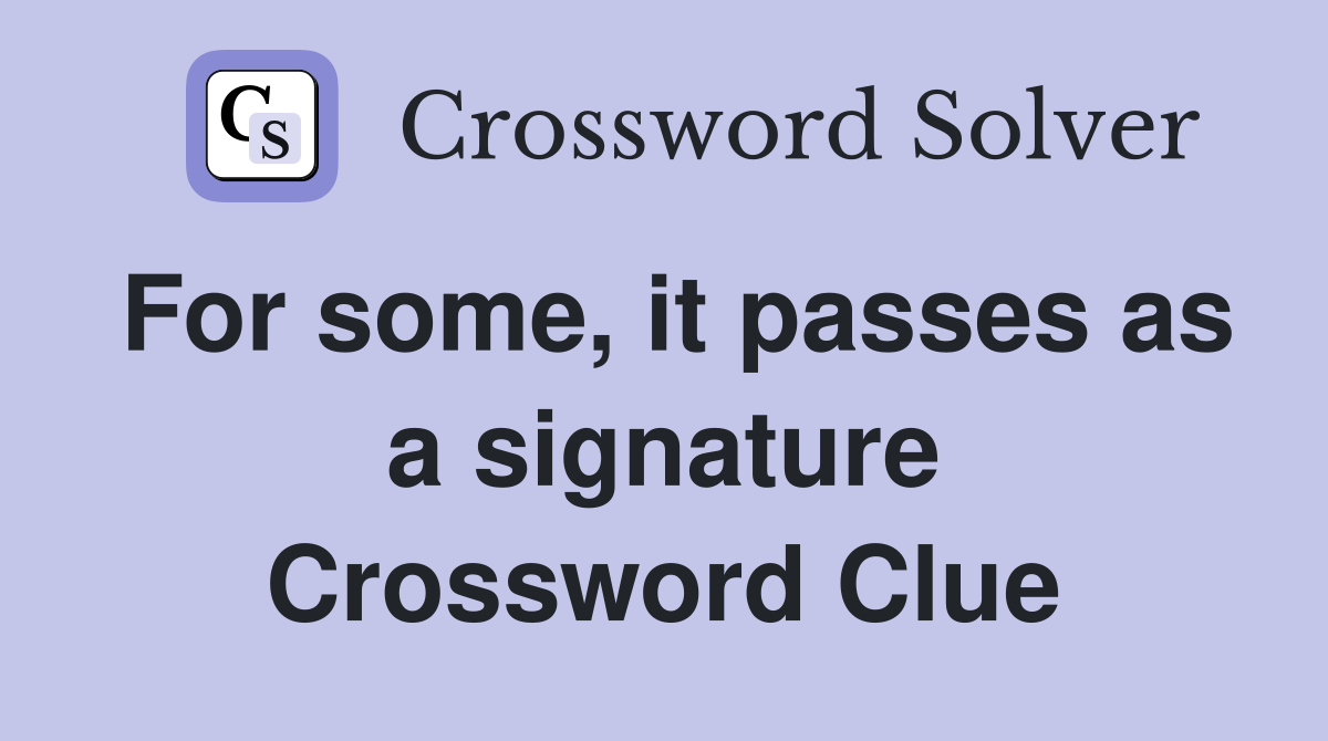 For some, it passes as a signature Crossword Clue