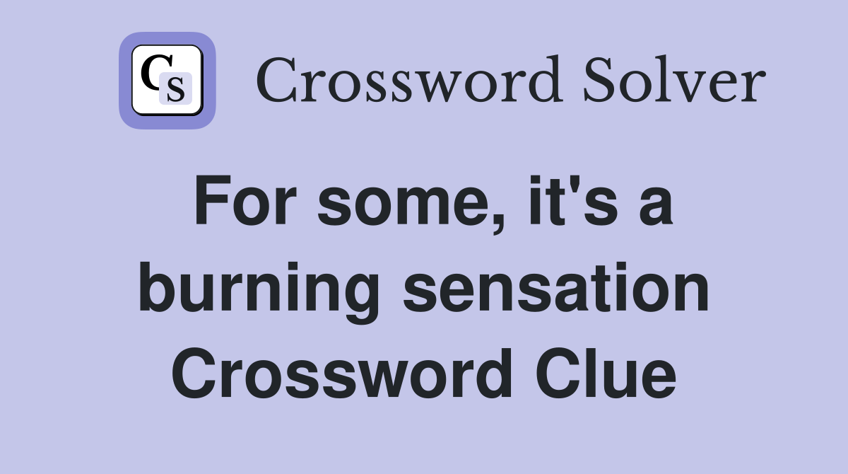 For some, it's a burning sensation Crossword Clue
