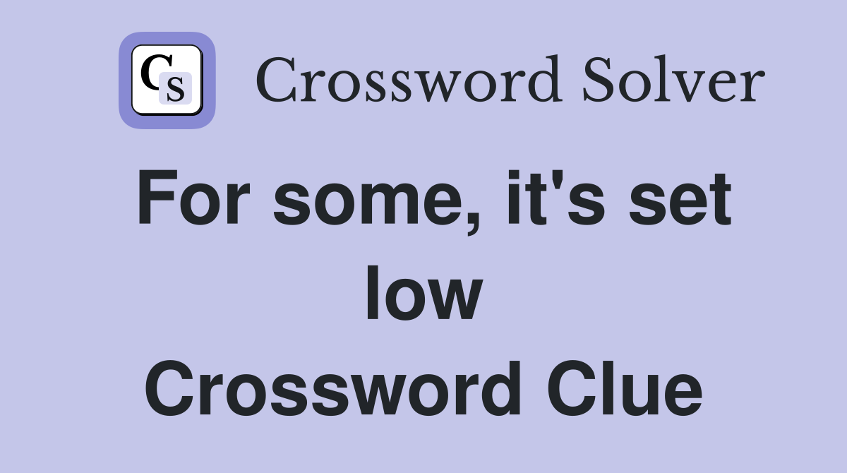 For some, it's set low Crossword Clue