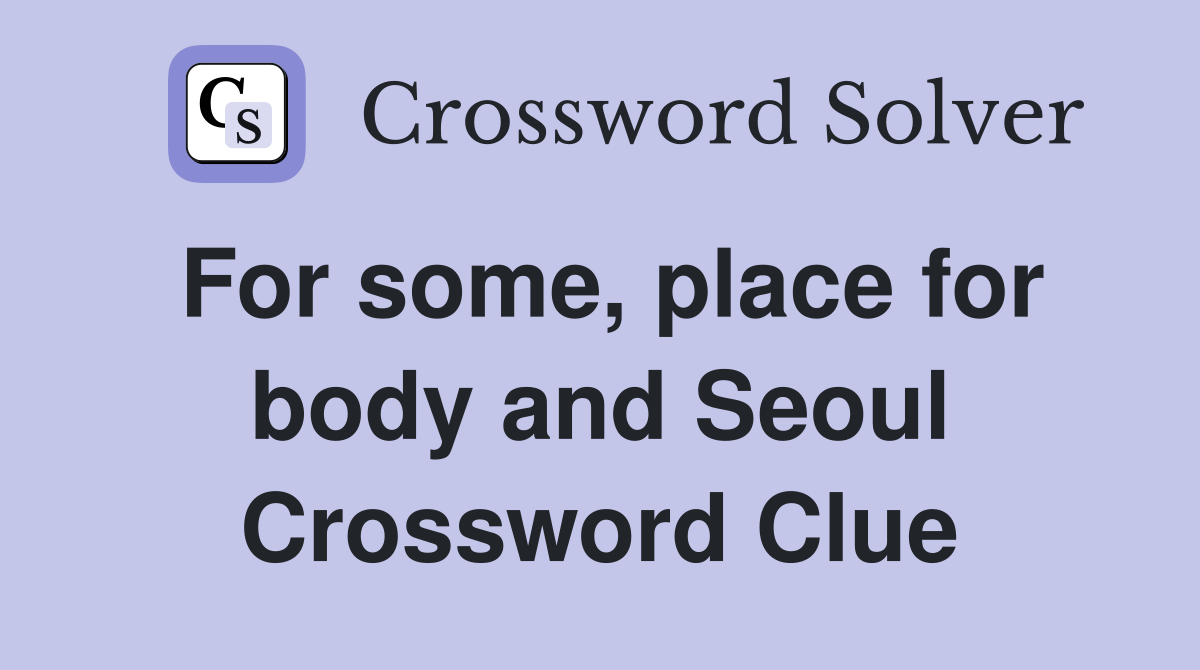 For some, place for body and Seoul Crossword Clue