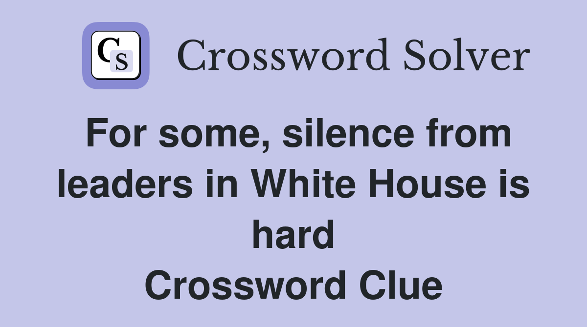 For some, silence from leaders in White House is hard Crossword Clue