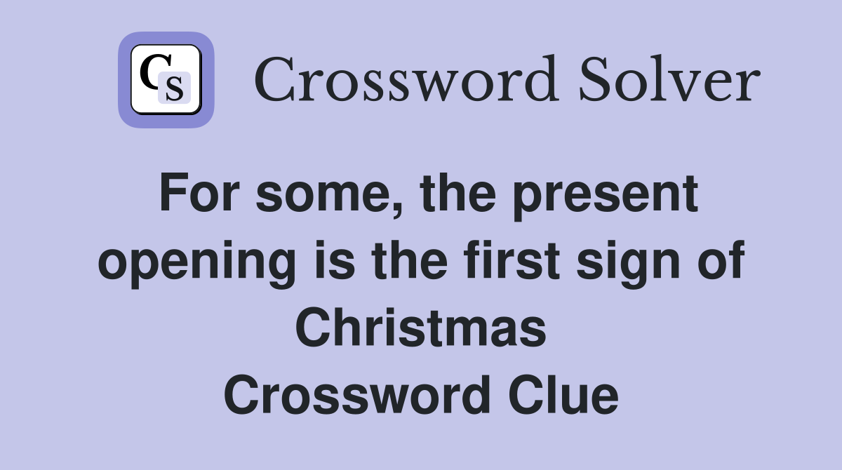 For some, the present opening is the first sign of Christmas Crossword Clue