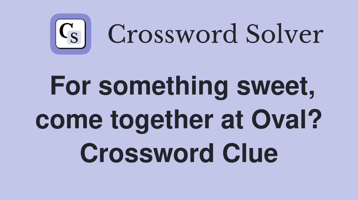 For something sweet, come together at Oval? Crossword Clue
