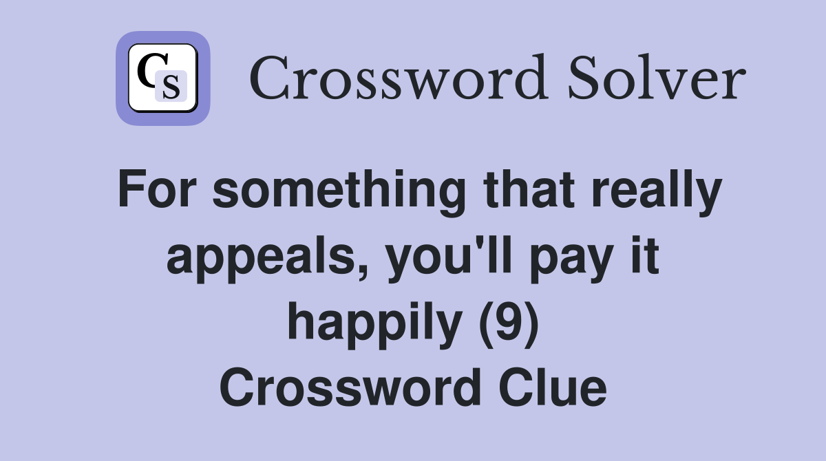 For something that really appeals, you'll pay it happily (9) Crossword Clue
