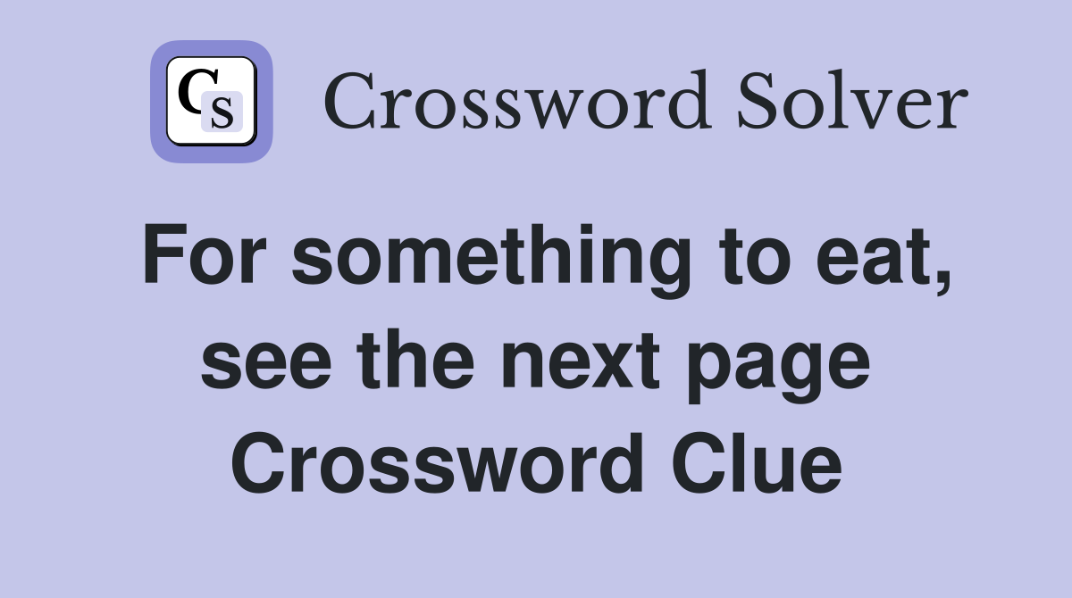 For something to eat, see the next page Crossword Clue