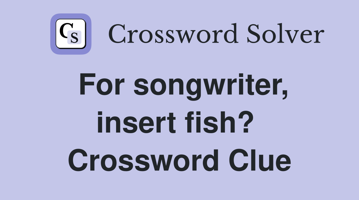 For songwriter, insert fish?  Crossword Clue