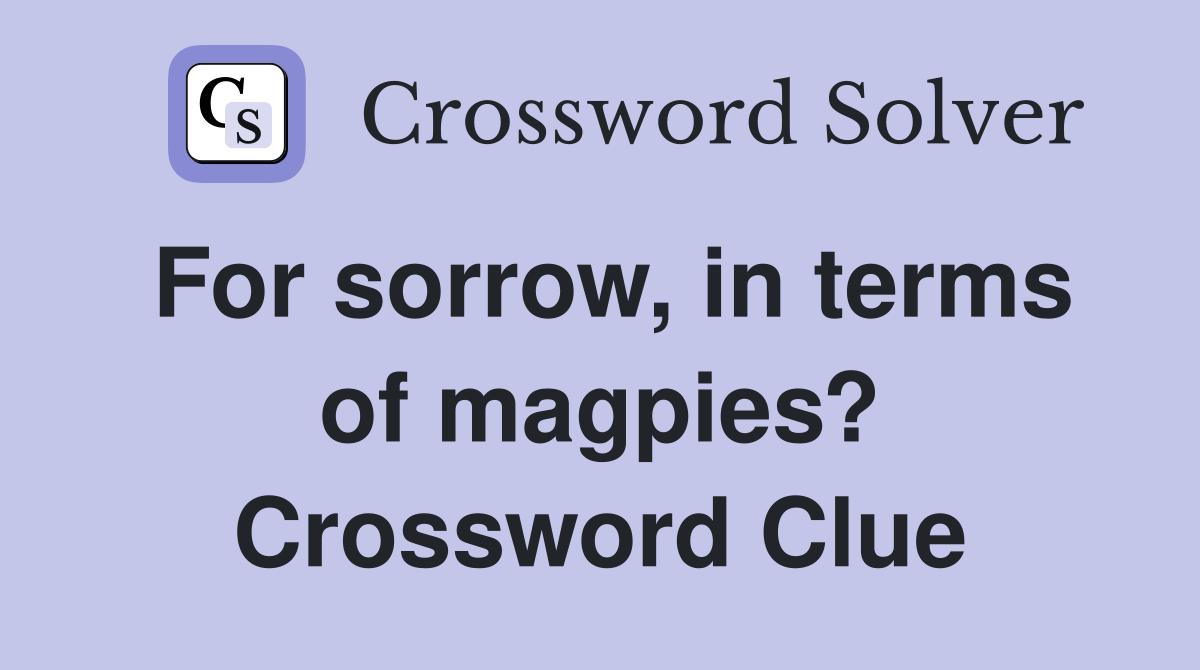 For sorrow, in terms of magpies? Crossword Clue