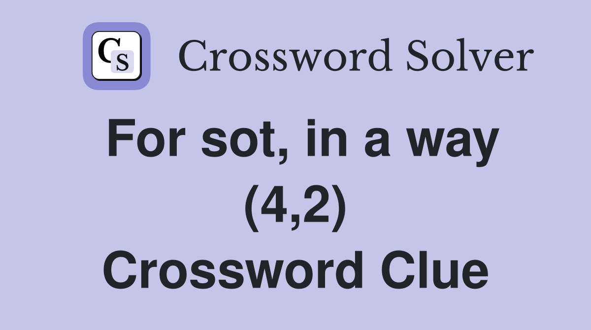 For sot, in a way (4,2) Crossword Clue