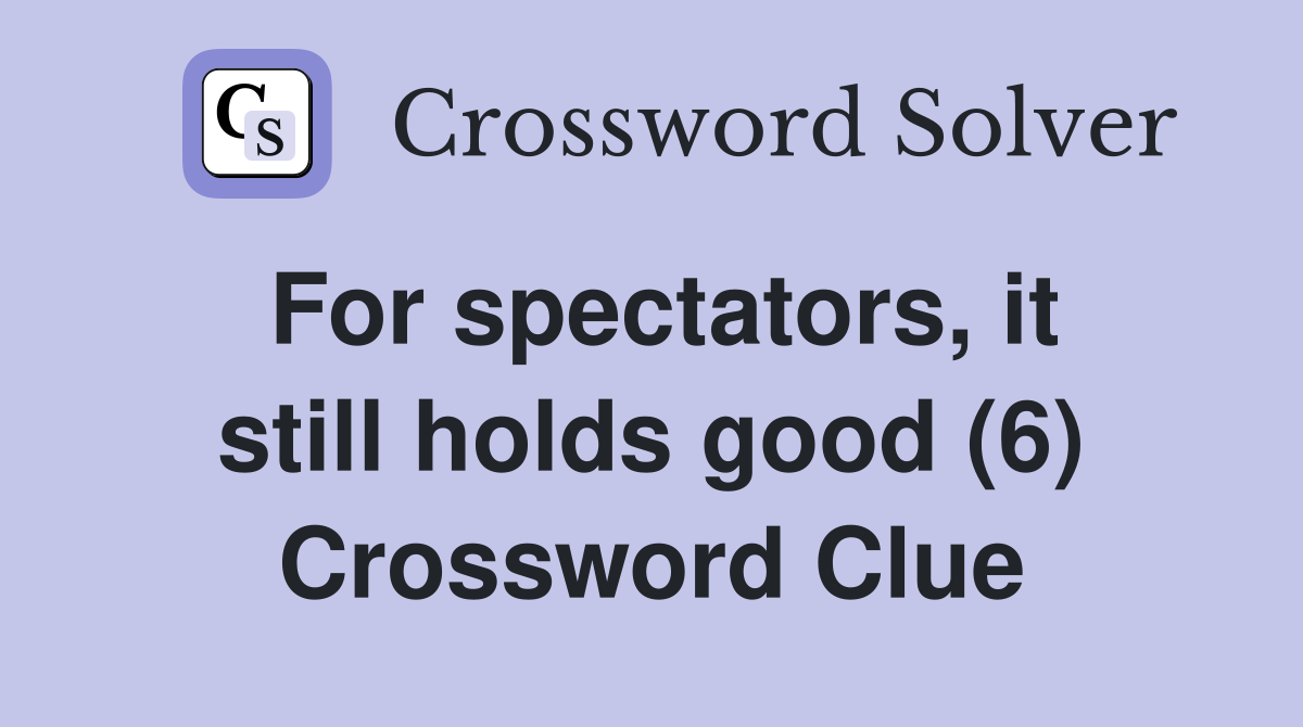 For spectators, it still holds good (6) Crossword Clue