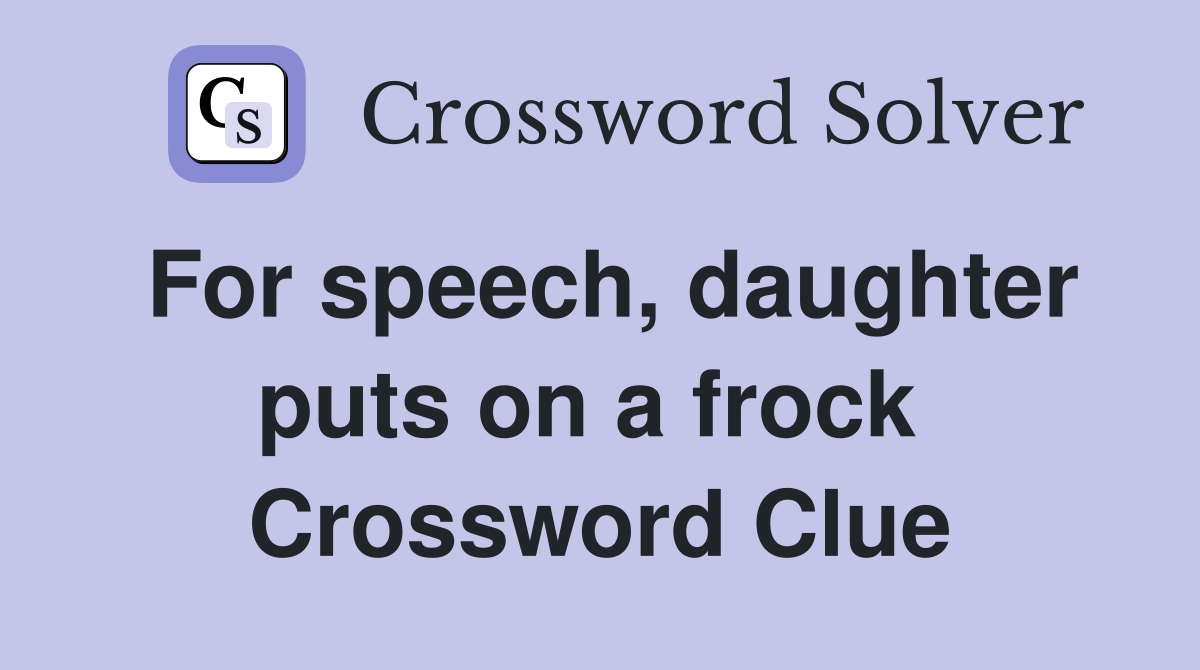 For speech, daughter puts on a frock  Crossword Clue