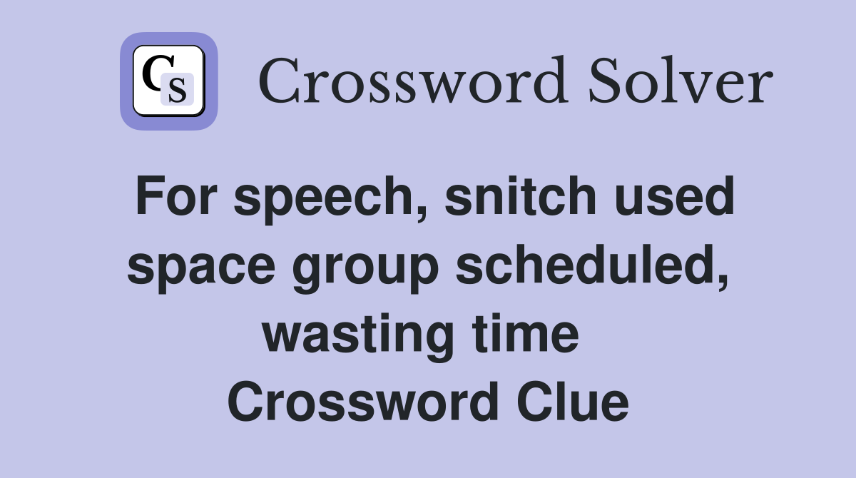 For speech, snitch used space group scheduled, wasting time  Crossword Clue