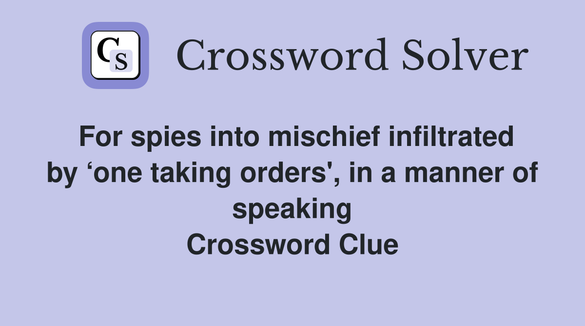 For spies into mischief infiltrated by ‘one taking orders', in a manner of speaking Crossword Clue