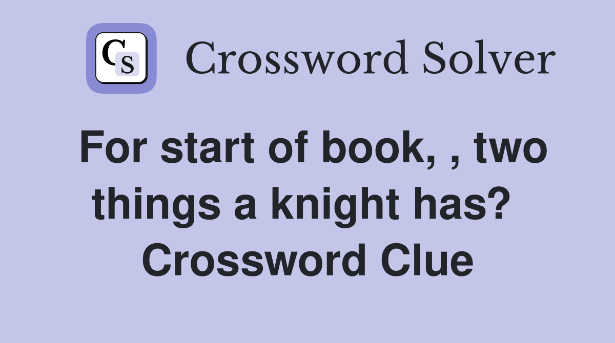For start of book, , two things a knight has?  Crossword Clue