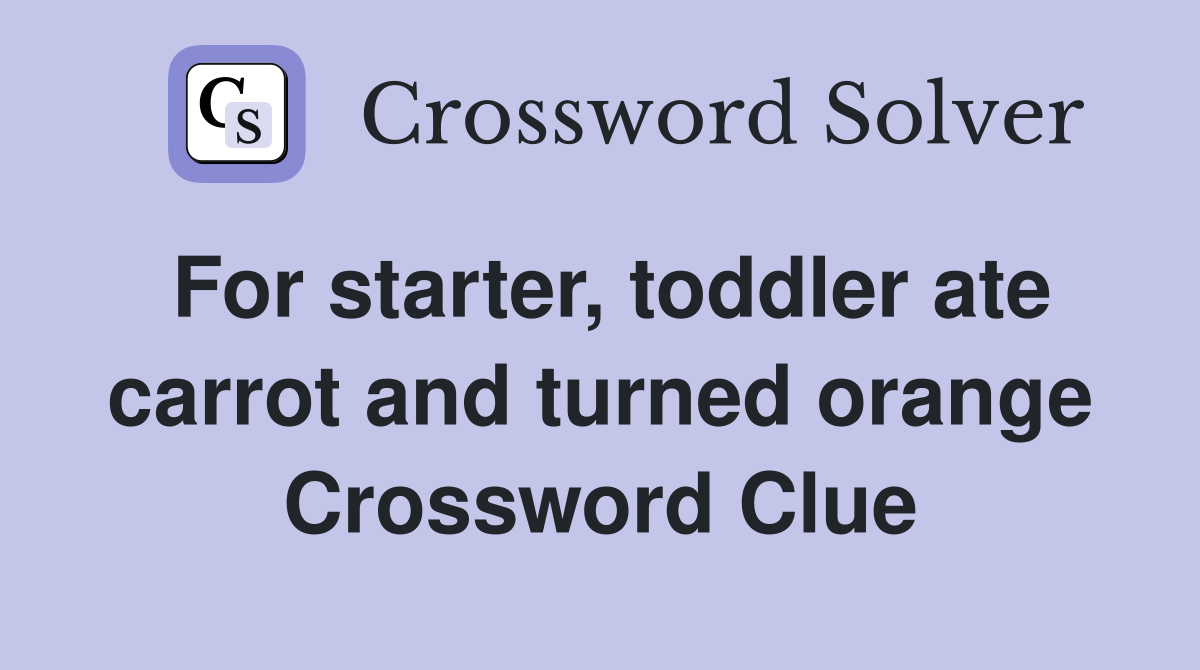 For starter, toddler ate carrot and turned orange Crossword Clue