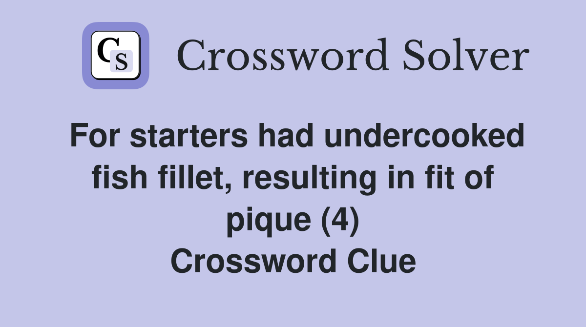 For starters had undercooked fish fillet, resulting in fit of pique (4) Crossword Clue