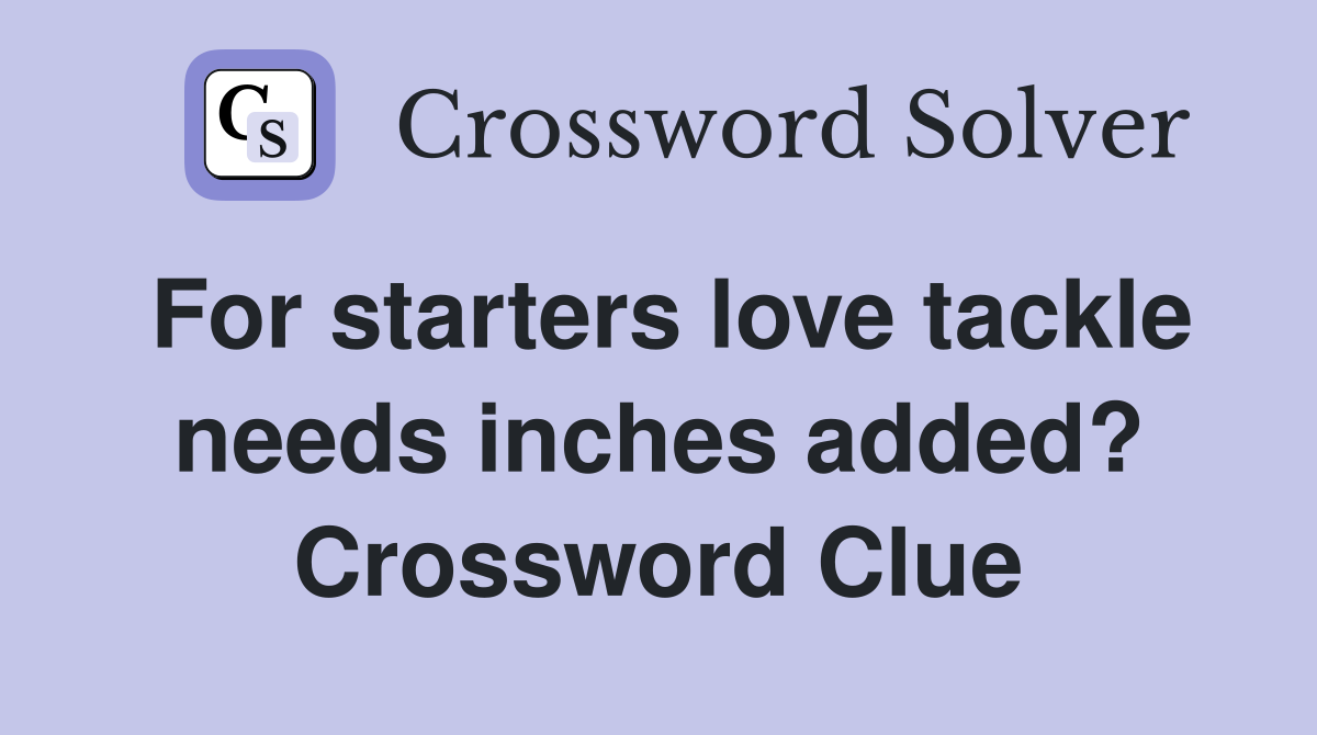 For starters love tackle needs inches added? Crossword Clue