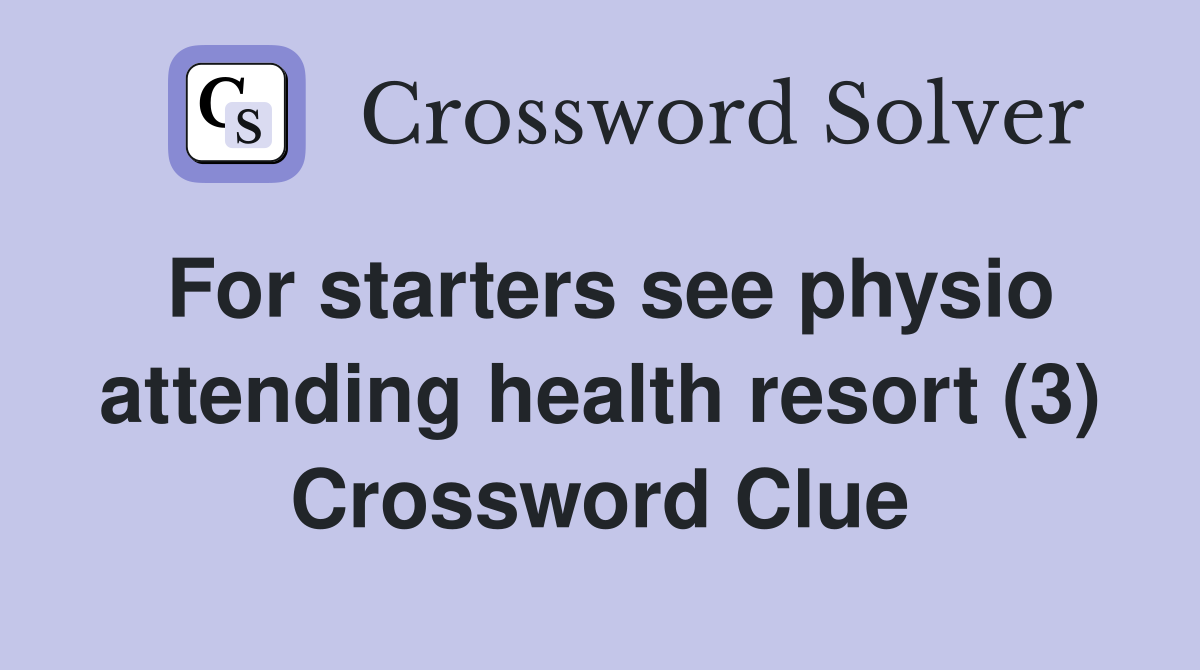 For starters see physio attending health resort (3) Crossword Clue