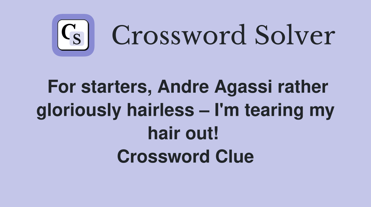 For starters, Andre Agassi rather gloriously hairless – I'm tearing my hair out!  Crossword Clue